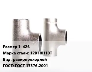 Тройник нержавеющий 426 Сталь: 12Х18Н10Т равнопроходной ГОСТ: ГОСТ 17376-2001